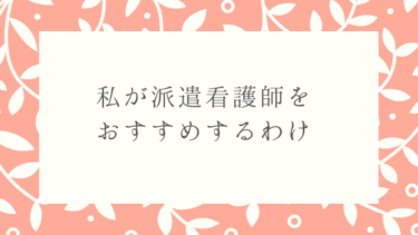 私が派遣看護師をおすすめするわけ